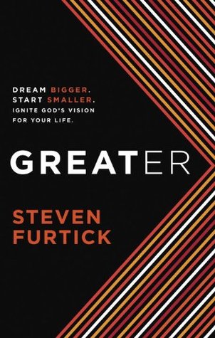 Greater: Dream bigger. Start smaller. Ignite God's Vision for Your Life