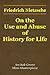 On the Use and Abuse of History for Life by Friedrich Nietzsche On the Use and Abuse of History for Life by Friedrich Nietzsche