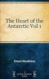The Heart of the Antarctic Vol 1 by Ernest Shackleton