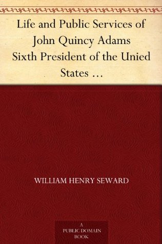 Life and Public Services of John Quincy Adams Sixth President of the Unied States With the Eulogy Delivered Before the Legislature of New York (Kindle Edition)