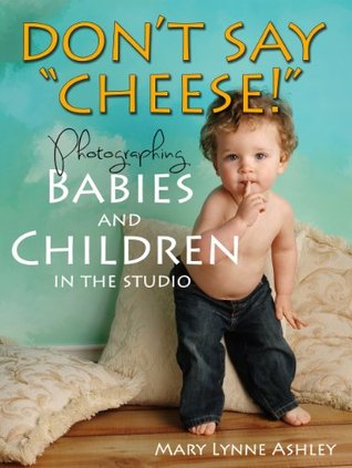 Don't Say "Cheese!" - Photographing Babies and Children in the Studio (Kindle Edition)