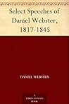Select Speeches of Daniel Webster, 1817-1845 Select Speeches of Daniel Webster, 1817-1845