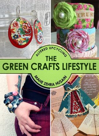 The Green Crafts Lifestyle - Learn to Upcycle Wood, Paper, Plastic, Fabric and Paper with 35 Exciting Projects and Tutorials (Kindle Edition)