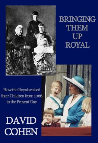 Bringing Them Up Royal: How the Royals Raised their Children from 1066 to the Present Day (Kindle Edition)