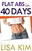 Flat Abs in 40 Days: The Straightforward Guide to Getting Head-Turning, Visible Abs in 40 Days No Matter How Much You Weigh Now