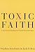 Toxic Faith: Experiencing Healing Over Painful Spiritual Abuse