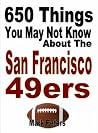 650 Things You May Not Know About The San Francisco 49ers 650 Things You May Not Know About The San Francisco 49ers