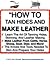 How To Tan Hides And Make Leather | Home Tanning And Leather Making Guide
