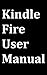 Kindle Fire User Manual: User Guide for Kindle Fire to Download FREE Kindle eBooks, Use the Web, Email, TV Shows, Music, Movies, Apps, Games, and Master the Kindle Fire.