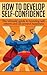Self Confidence: The Ultimate Guide To Boosting Self-Esteem And All-Around Happiness