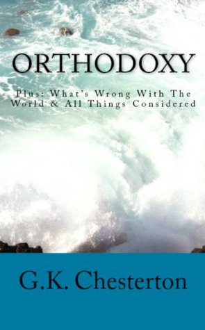 G.K. Chesterton Trilogy: Orthodoxy, What's Wrong With The World & All Things Considered