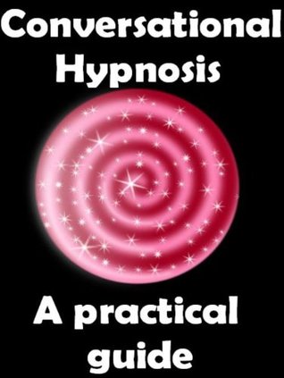 Conversational Hypnosis - A Practical Guide (Mind Control Techniques Book 1)
