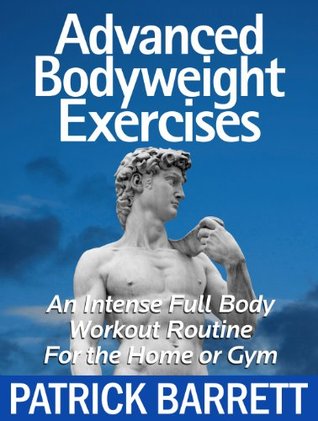 Advanced Bodyweight Exercises: An Intense Full Body Workout In A Home Or Gym (Kindle Edition)