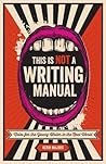 This Is Not a Writing Manual: Notes for the Young Writer in the Real World Book cover for This Is Not a Writing Manual: Notes for the Young Writer in the Real World