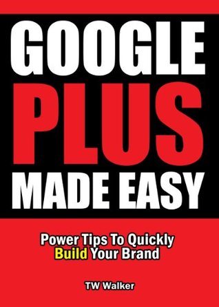 Google Plus Made Easy - Power Tips To Quickly Build Your Brand (Kindle Edition)
