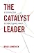 The Catalyst Leader by Brad Lomenick The Catalyst Leader by Brad Lomenick