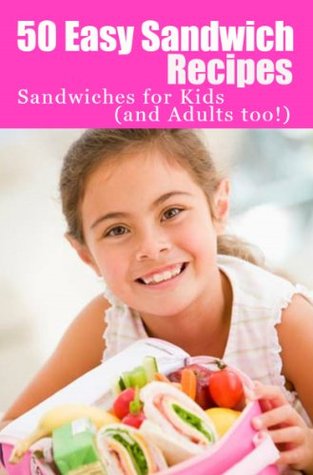 50 Easy Sandwich Recipes: Sandwiches for Kids (and Adults Too!)
