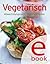 Vegetarisch: Unsere 100 besten Rezepte in einem Kochbuch (German Edition)