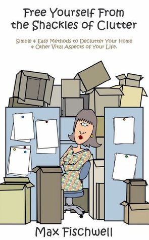 Free Yourself From the Shackles of Clutter: Simple + Easy Methods to Declutter Your Home + Other Vital Aspects of Your Life (Kindle Edition)
