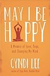 Book cover for May I Be Happy: A Memoir of Love, Yoga, and Changing My Mind