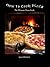 How To Cook Pizza, The Ultimate Pizza Cookbook For Making Pizza At Home