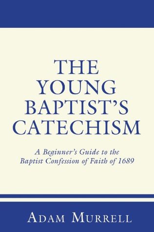 The Young Baptist's Catechism: A Beginner's Guide to the Baptist Confession of Faith of 1689 (Kindle Edition)
