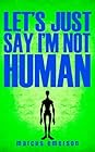 Let's Just Say I'm Not Human