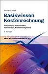 Basiswissen Kostenrechnung: Kostenarten, Kostenstellen, Kostenträger, Kostenmanagement (German Edition) Basiswissen Kostenrechnung: Kostenarten, Kostenstellen, Kostenträger, Kostenmanagement (German Edition)