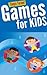 Games for Kids: 101 Easy Indoor or Outdoor Games for Your Children to Have Fun Require Nothing or Little Equipment for Every Child Aged 3 and Up