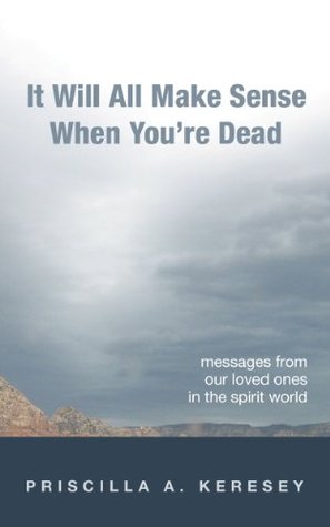 It Will All Make Sense When You're Dead: Messages From Our Loved Ones in the Spirit World (Kindle Edition)