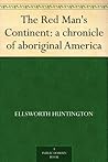The Red Man's Continent by Ellsworth Huntington