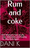 Rum and Coke: One Woman’s Tale of Life, Love, Addiction and Finding Her Way Back Again: The First 3 Years