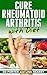 Cure Rheumatoid Arthritis with Diet (Cure RA, Rheumatoid Arthritis) (Rheumatoid Arthritis, Cure RA Book 1)