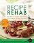 Recipe Rehab: 80 Delicious Recipes That Slash the Fat, Not the Flavor