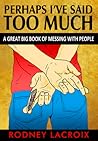 Perhaps I've Said Too Much (A Great Big Book of Messing with People)