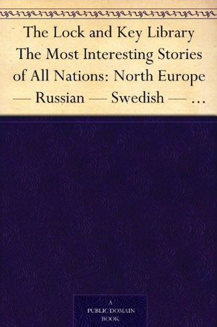 The Lock and Key Library The Most Interesting Stories of All Nations: North Europe — Russian — Swedish — Danish — Hungarian (Kindle Edition)