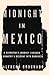 Midnight in Mexico: A Reporter's Journey Through a Country's Descent into Darkness