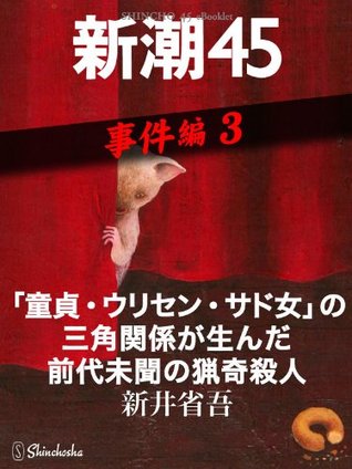童貞 ウリセン サド女 の三角関係が生んだ前代未聞の猟奇殺人 新潮45ebooklet 事件編3 By 新井 省吾