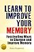 Learn To Improve Your Memory (Fascinating Ways to Sharpen And Improve Memory)