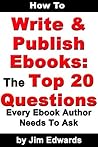 How To Write and Publish Ebooks: The Top 20 Questions Every Ebook Author Needs To Ask