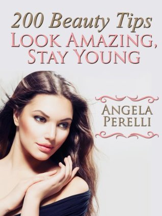 200 Beauty Tips You Must Know About To Look Amazing And Stay Young (Kindle Edition)