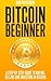 Bitcoin Beginner: A Step By Step Guide To Buying, Selling And Investing In Bitcoins