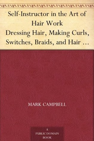 Self-Instructor in the Art of Hair Work Dressing Hair, Making Curls, Switches, Braids, and Hair Jewelry of Every Description. (Kindle Edition)