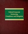 Federal Corporate Sentencing: Compliance and Mitigation Federal Corporate Sentencing: Compliance and Mitigation