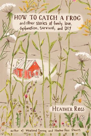 How to Catch a Frog: And Other Stories of Family, Love, Dysfunction, Survival, and DIY (Hardcover)