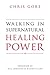 Walking in Supernatural Healing Power by Chris Gore