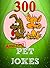 300 Amazing Pet Jokes For Kids You Never Knew About (Jokes Books for Kids Book 1)