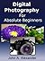 Digital Photography For Absolute Beginners. Quick Guide to Ge... by John A.  Alexander