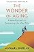 The Wonder of Aging: A New Approach to Embracing Life After Fifty