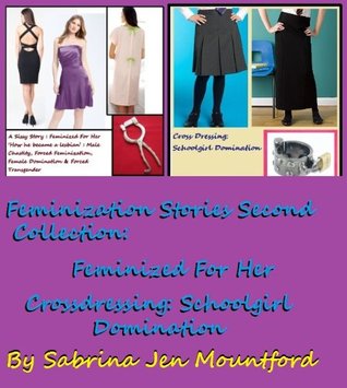 Feminization Stories Second Collection: Feminized For Her (How he became a lesbian) & Crossdressing: Schoolgirl Domination